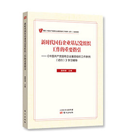 《新时代国有企业基层党组织工作的重要指引——〈中国共产党国有企业基层组织工作条例（